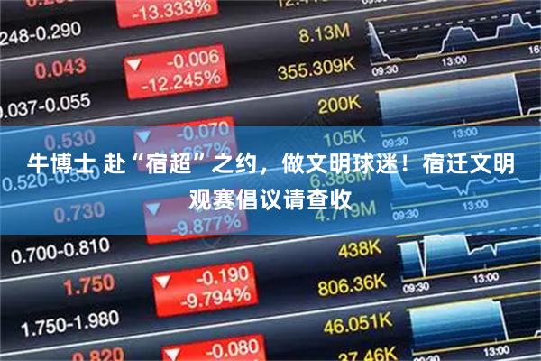 牛博士 赴“宿超”之约，做文明球迷！宿迁文明观赛倡议请查收