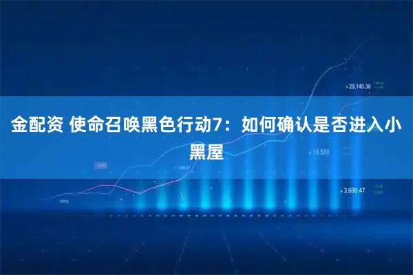 金配资 使命召唤黑色行动7：如何确认是否进入小黑屋