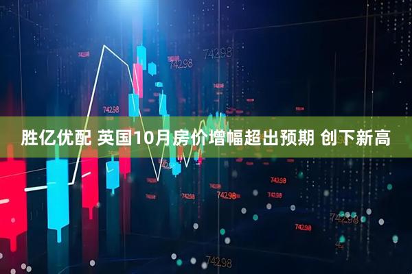 胜亿优配 英国10月房价增幅超出预期 创下新高