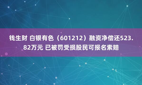 钱生财 白银有色（601212）融资净偿还523.82万元 已被罚受损股民可报名索赔
