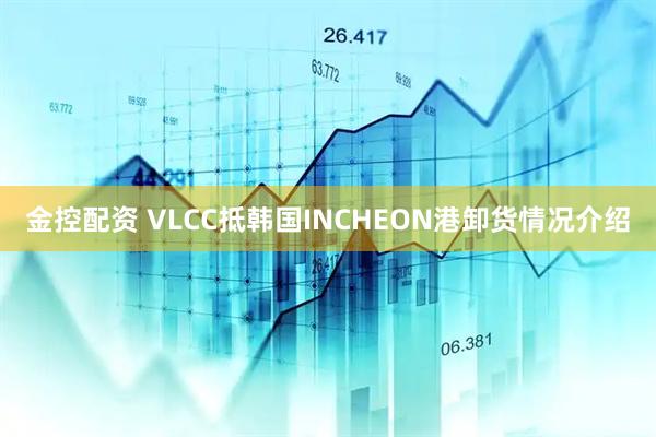 金控配资 VLCC抵韩国INCHEON港卸货情况介绍